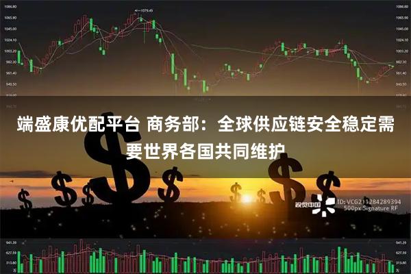 端盛康优配平台 商务部：全球供应链安全稳定需要世界各国共同维护