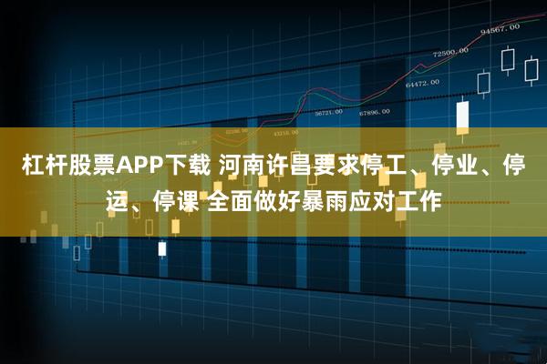 杠杆股票APP下载 河南许昌要求停工、停业、停运、停课 全面做好暴雨应对工作