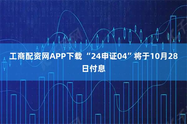 工商配资网APP下载 “24申证04”将于10月28日付息
