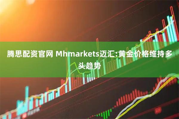 腾思配资官网 Mhmarkets迈汇:黄金价格维持多头趋势