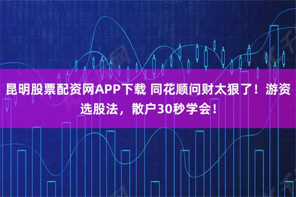 昆明股票配资网APP下载 同花顺问财太狠了！游资选股法，散户30秒学会！