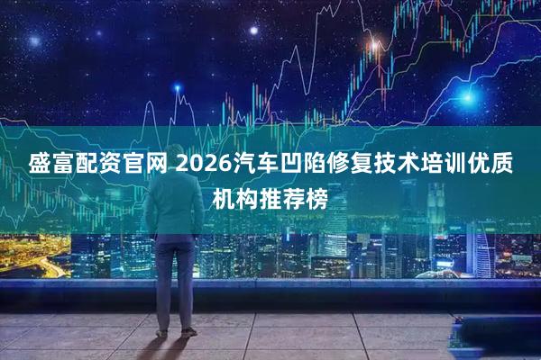 盛富配资官网 2026汽车凹陷修复技术培训优质机构推荐榜