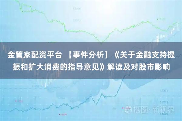 金管家配资平台 【事件分析】《关于金融支持提振和扩大消费的指导意见》解读及对股市影响