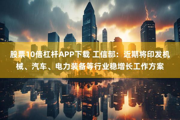 股票10倍杠杆APP下载 工信部：近期将印发机械、汽车、电力装备等行业稳增长工作方案