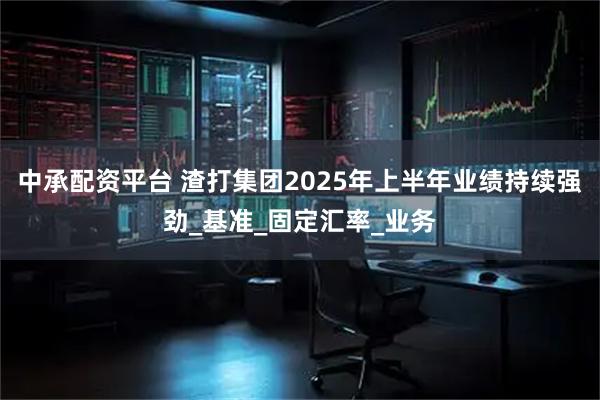 中承配资平台 渣打集团2025年上半年业绩持续强劲_基准_固定汇率_业务