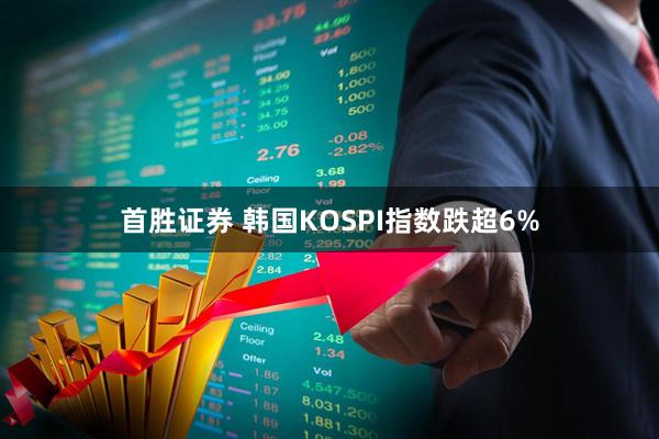 首胜证券 韩国KOSPI指数跌超6%